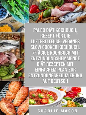 cover image of Paleo Diät Kochbuch & Rezept für die Luftfritteuse & Veganes Slow Cooker Kochbuch & 7-tägige Kochbuch mit entzündungshemmende Diät Rezepten Mit einfachem Auf Deutsch